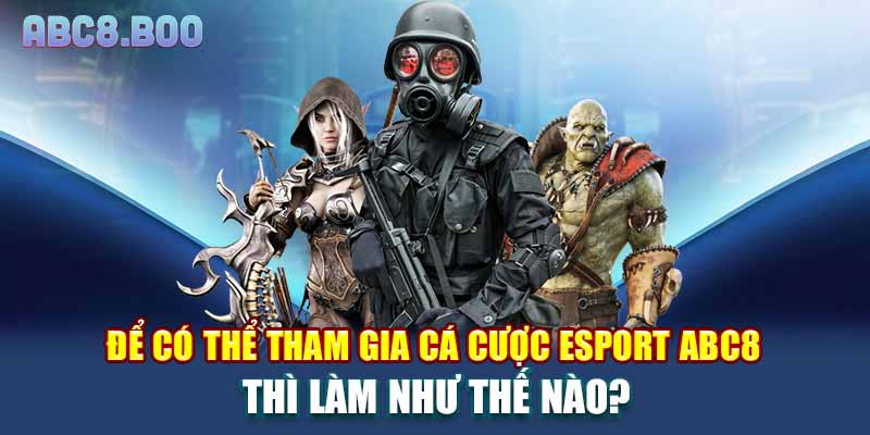 Để có thể tham gia cá cược Esport ABC8 thì làm như thế nào?